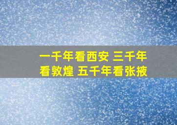 一千年看西安 三千年看敦煌 五千年看张掖